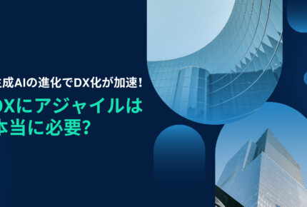 生成AIでDX化が加速！ DXにアジャイルは本当に必要？のタイトル画像